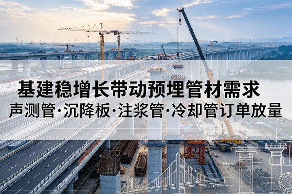 玉树基建稳增长带动预埋监测管材需求，声测管、沉降板、注浆管订单持续放量